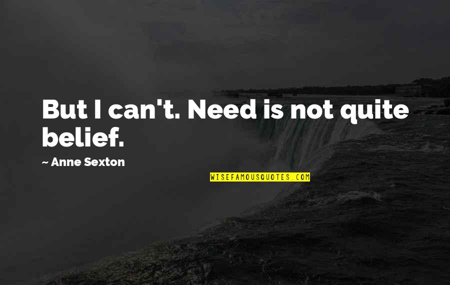 Saraha Quotes By Anne Sexton: But I can't. Need is not quite belief.