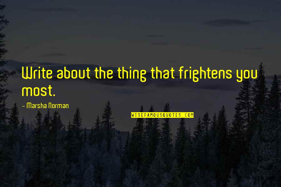 Saraiya Goyou Quotes By Marsha Norman: Write about the thing that frightens you most.