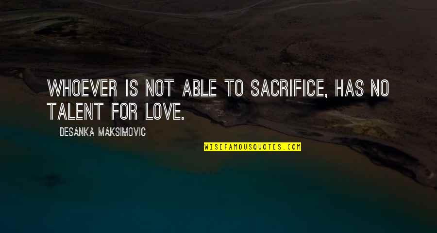 Sarajcic Aldin Quotes By Desanka Maksimovic: Whoever is not able to sacrifice, has no Sarajcic Aldin Quotes By Desanka Maksimovic: Whoever is not able to sacrifice, has no
