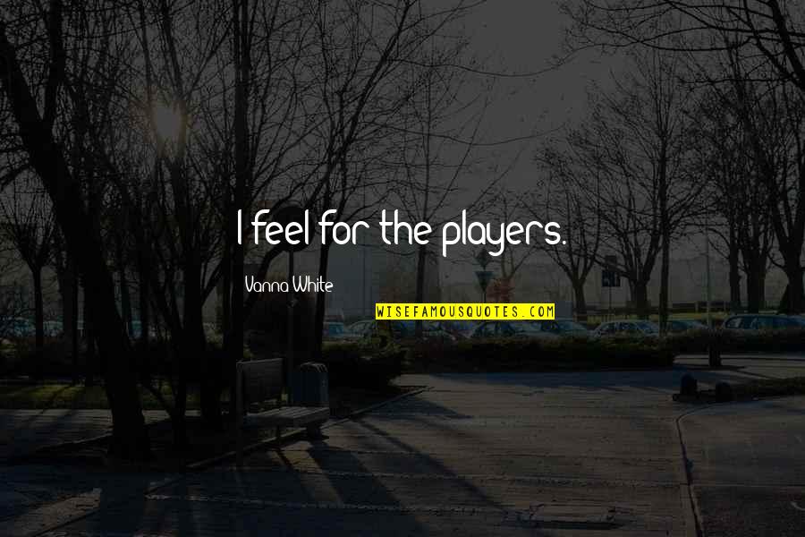 Sarajcic Aldin Quotes By Vanna White: I feel for the players. Sarajcic Aldin Quotes By Vanna White: I feel for the players.