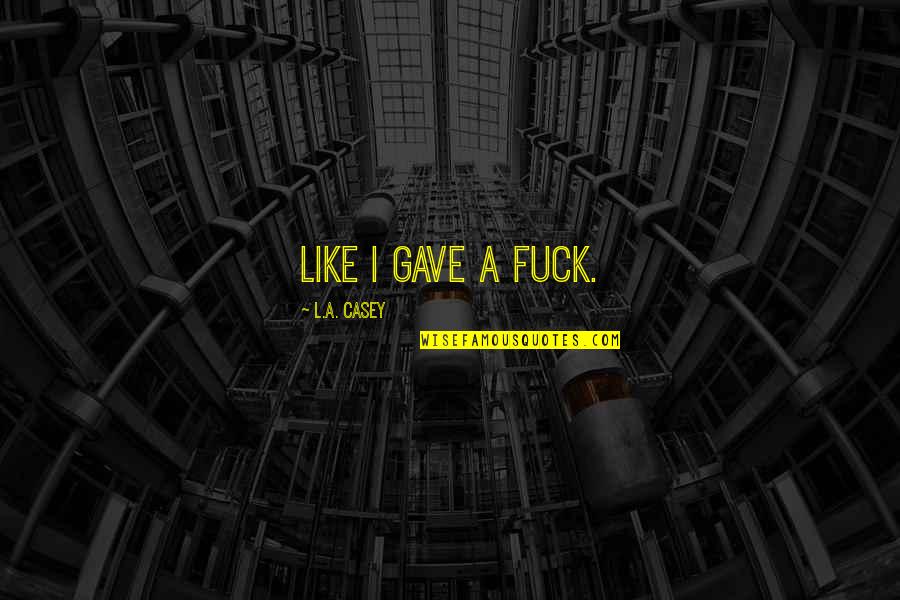 Sarakatsanis Quotes By L.A. Casey: Like I gave a fuck. Sarakatsanis Quotes By L.A. Casey: Like I gave a fuck.