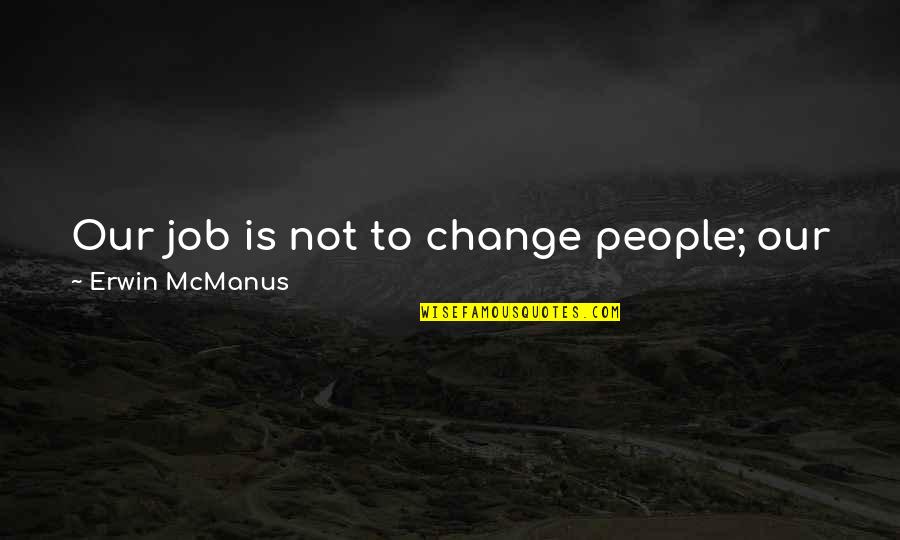 Saralie Liner Quotes By Erwin McManus: Our job is not to change people; our
