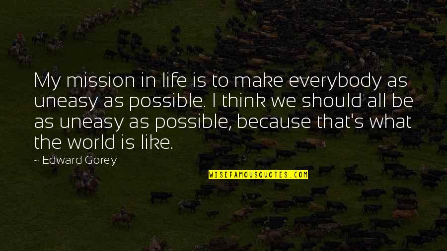 Saraliene Quotes By Edward Gorey: My mission in life is to make everybody Saraliene Quotes By Edward Gorey: My mission in life is to make everybody