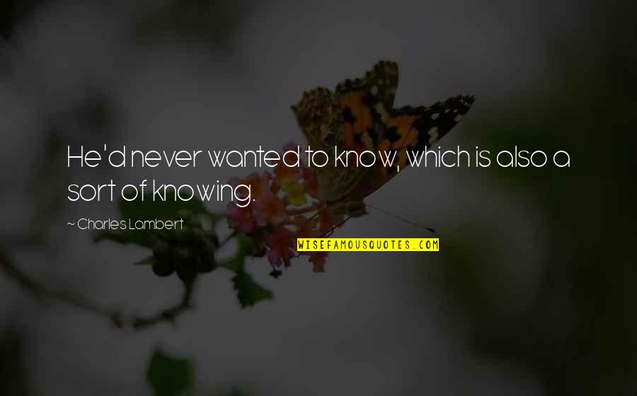 Saralinda Subbiondo Quotes By Charles Lambert: He'd never wanted to know, which is also Saralinda Subbiondo Quotes By Charles Lambert: He'd never wanted to know, which is also