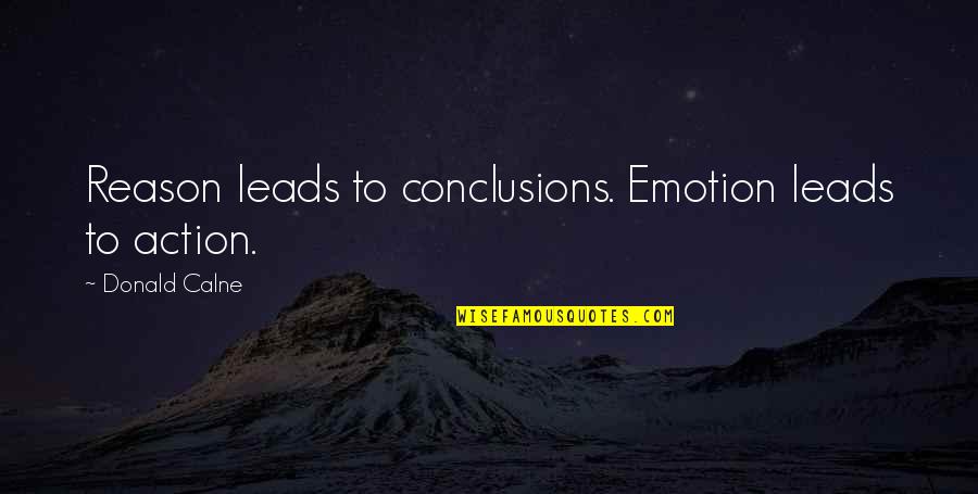 Saralou Cooper Quotes By Donald Calne: Reason leads to conclusions. Emotion leads to action. Saralou Cooper Quotes By Donald Calne: Reason leads to conclusions. Emotion leads to action.