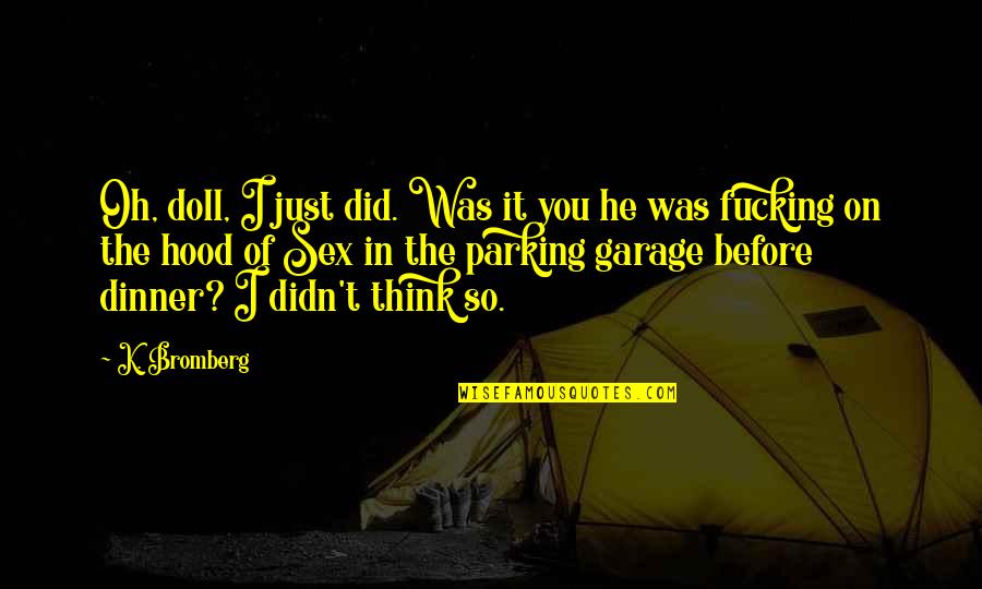 Saralyn Richard Quotes By K. Bromberg: Oh, doll, I just did. Was it you Saralyn Richard Quotes By K. Bromberg: Oh, doll, I just did. Was it you