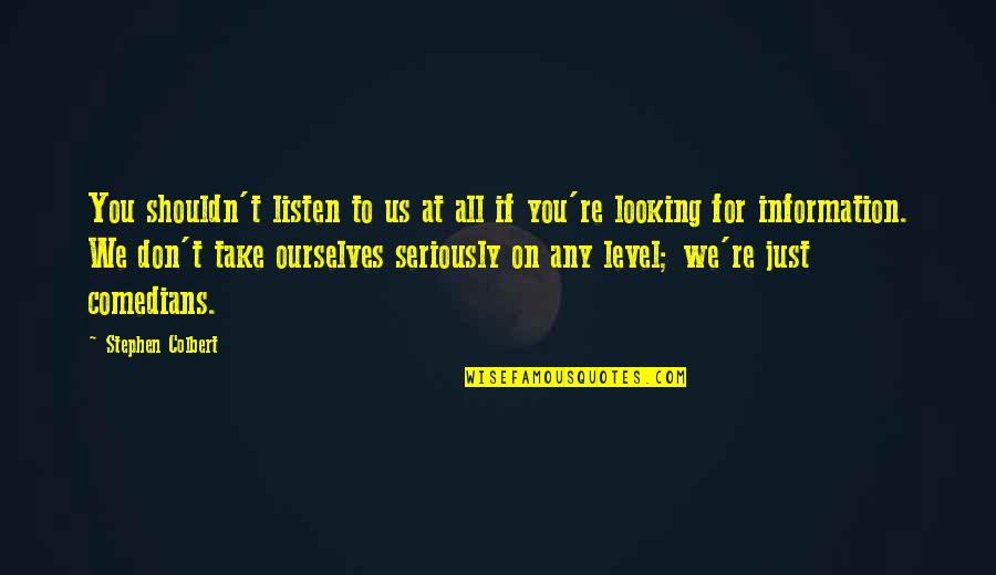 Saralyn Richard Quotes By Stephen Colbert: You shouldn't listen to us at all if Saralyn Richard Quotes By Stephen Colbert: You shouldn't listen to us at all if
