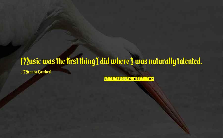 Sarama Quotes By Miranda Lambert: Music was the first thing I did where Sarama Quotes By Miranda Lambert: Music was the first thing I did where
