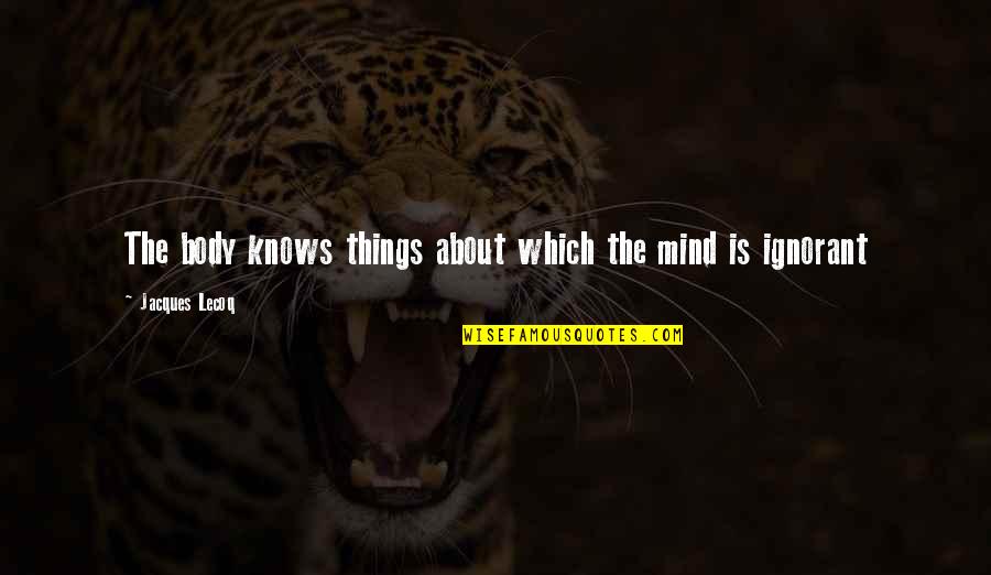 Saramet Pipe Quotes By Jacques Lecoq: The body knows things about which the mind Saramet Pipe Quotes By Jacques Lecoq: The body knows things about which the mind