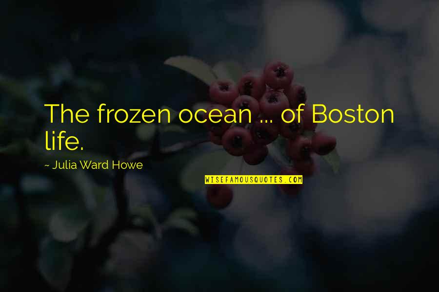 Saramonic Quotes By Julia Ward Howe: The frozen ocean ... of Boston life. Saramonic Quotes By Julia Ward Howe: The frozen ocean ... of Boston life.