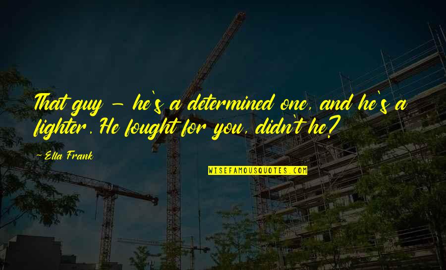 Sarandi Radio Quotes By Ella Frank: That guy - he's a determined one, and