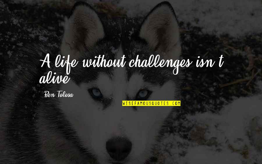 Sarandis Lagoudakis Quotes By Ben Tolosa: A life without challenges isn't alive. Sarandis Lagoudakis Quotes By Ben Tolosa: A life without challenges isn't alive.