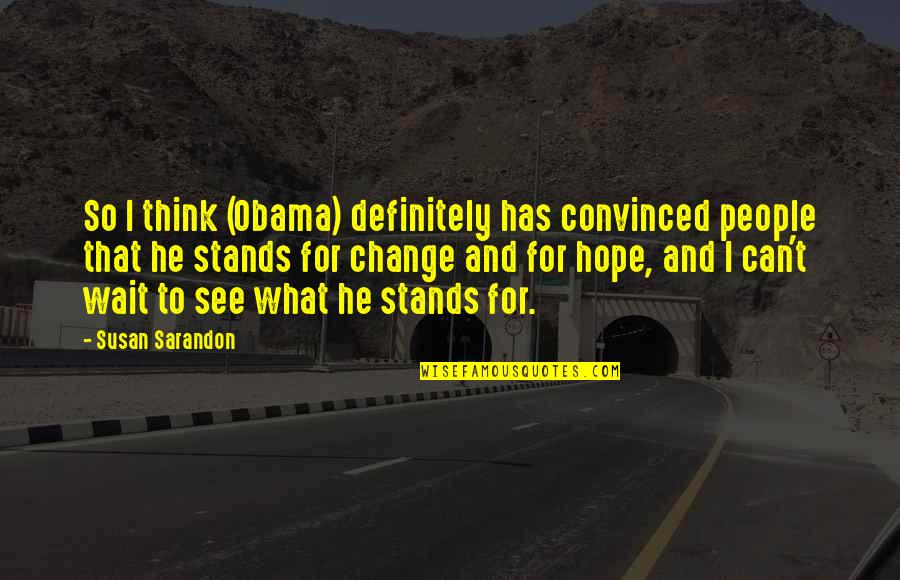 Sarandon Quotes By Susan Sarandon: So I think (Obama) definitely has convinced people Sarandon Quotes By Susan Sarandon: So I think (Obama) definitely has convinced people