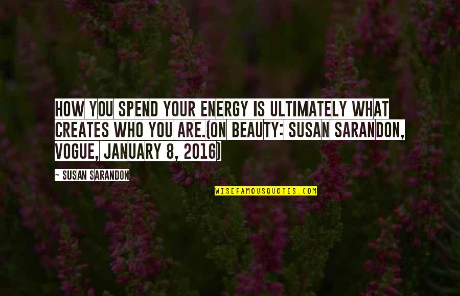 Sarandon Quotes By Susan Sarandon: How you spend your energy is ultimately what Sarandon Quotes By Susan Sarandon: How you spend your energy is ultimately what