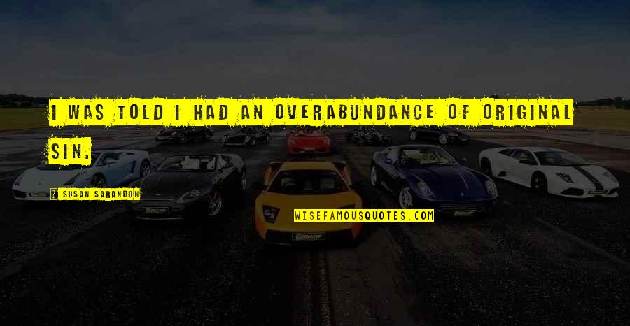 Sarandon Quotes By Susan Sarandon: I was told I had an overabundance of Sarandon Quotes By Susan Sarandon: I was told I had an overabundance of