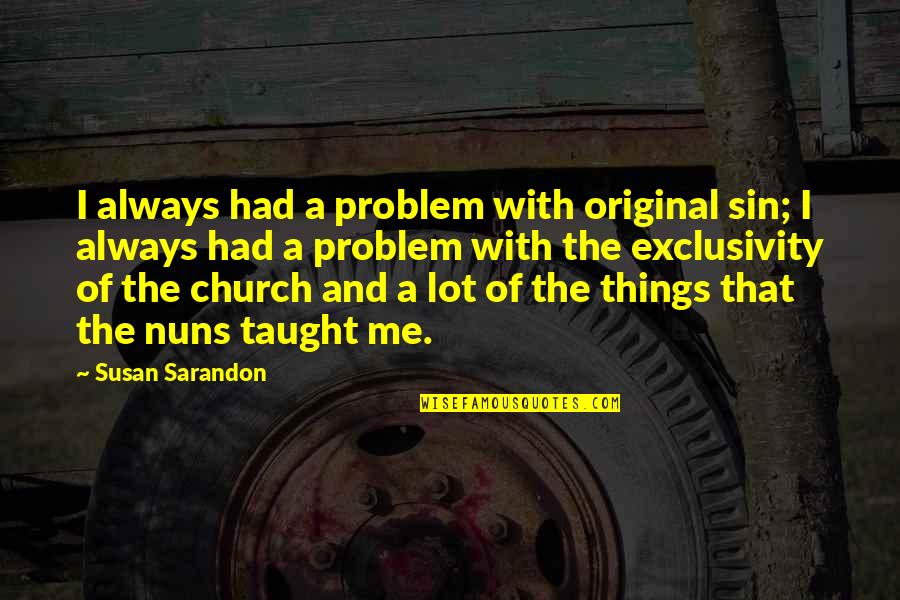 Sarandon Quotes By Susan Sarandon: I always had a problem with original sin; Sarandon Quotes By Susan Sarandon: I always had a problem with original sin;