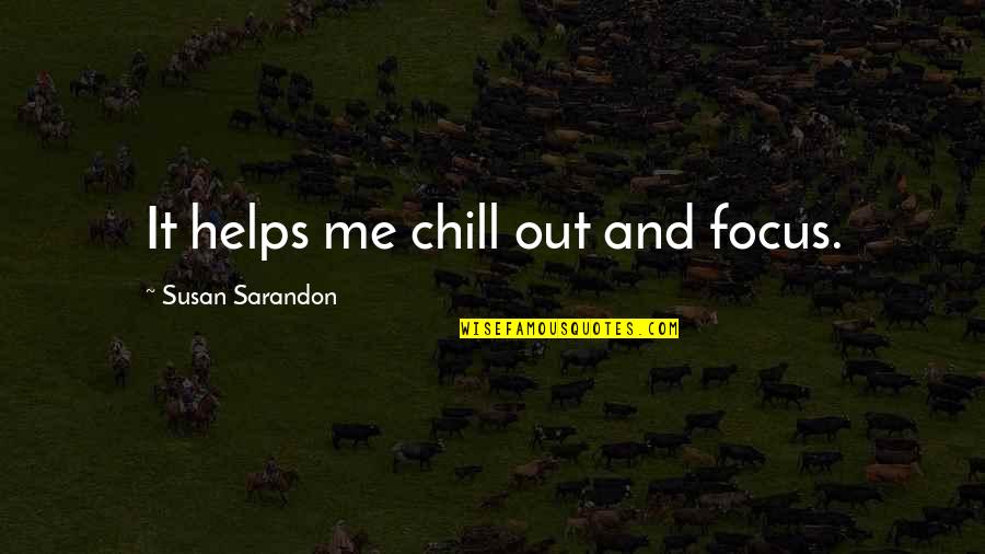 Sarandon Quotes By Susan Sarandon: It helps me chill out and focus. Sarandon Quotes By Susan Sarandon: It helps me chill out and focus.