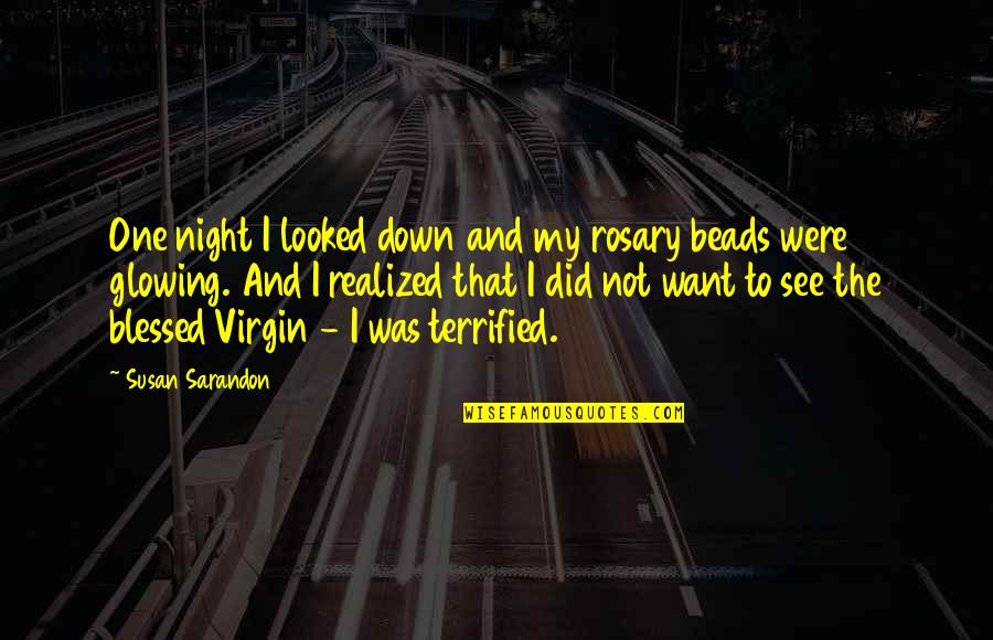 Sarandon Quotes By Susan Sarandon: One night I looked down and my rosary Sarandon Quotes By Susan Sarandon: One night I looked down and my rosary