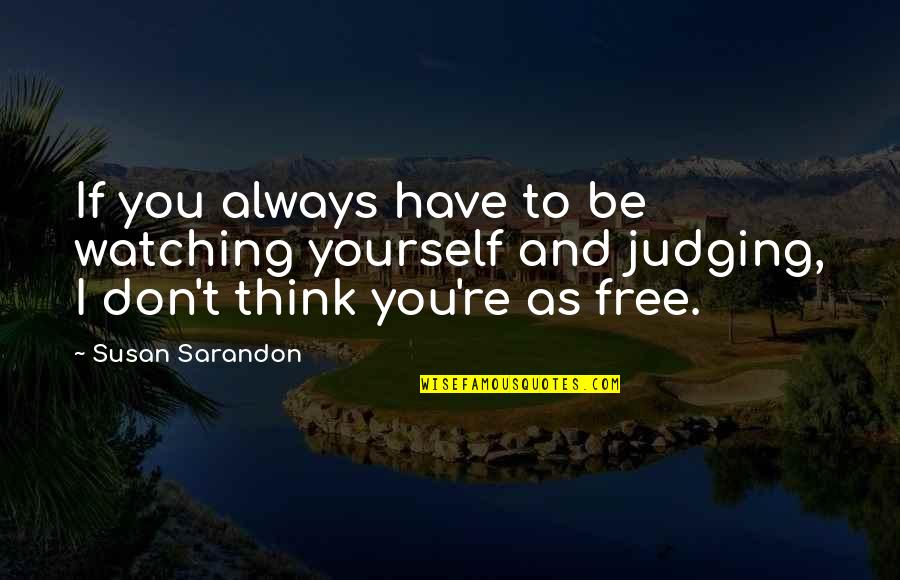 Sarandon Quotes By Susan Sarandon: If you always have to be watching yourself Sarandon Quotes By Susan Sarandon: If you always have to be watching yourself