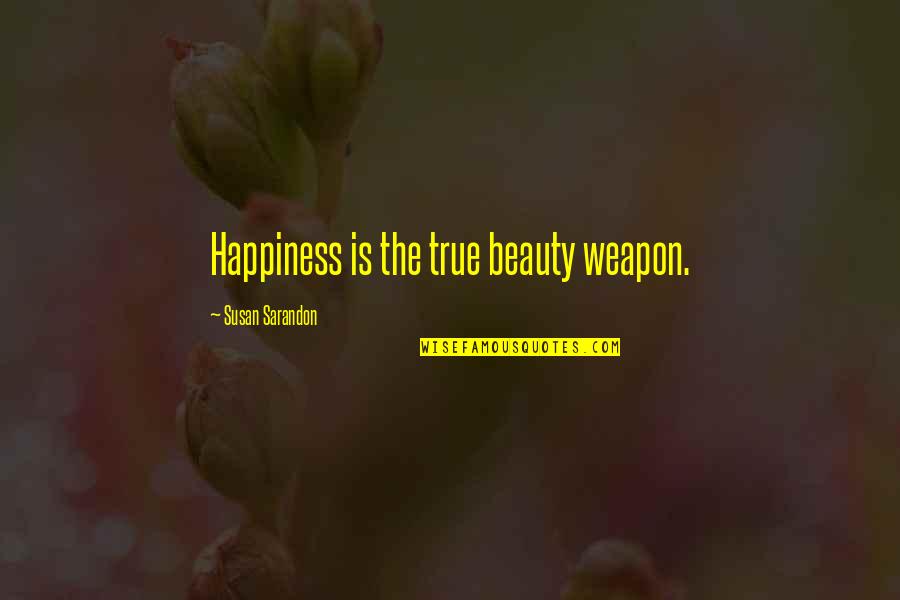Sarandon Quotes By Susan Sarandon: Happiness is the true beauty weapon. Sarandon Quotes By Susan Sarandon: Happiness is the true beauty weapon.