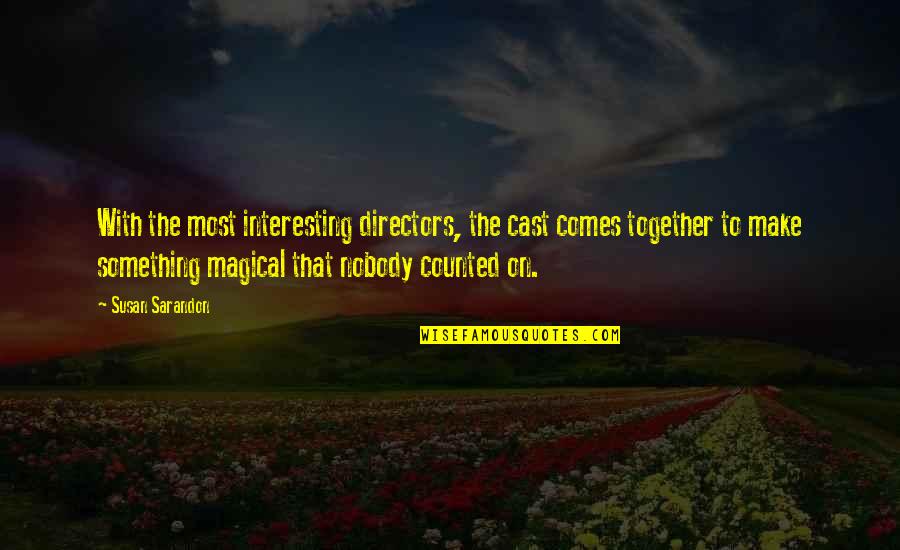 Sarandon Quotes By Susan Sarandon: With the most interesting directors, the cast comes Sarandon Quotes By Susan Sarandon: With the most interesting directors, the cast comes