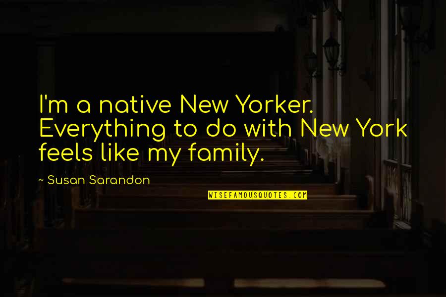 Sarandon Quotes By Susan Sarandon: I'm a native New Yorker. Everything to do