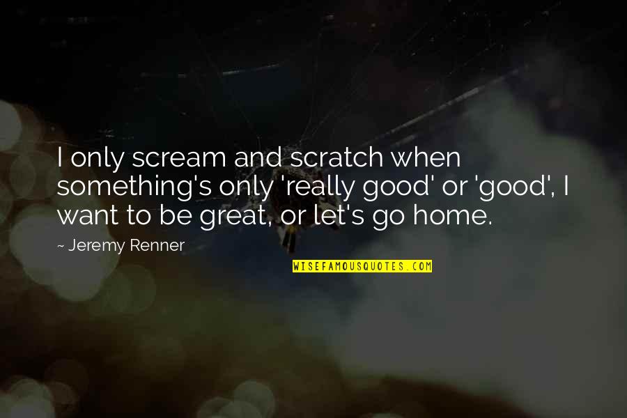 Sarangapani Manoharan Quotes By Jeremy Renner: I only scream and scratch when something's only Sarangapani Manoharan Quotes By Jeremy Renner: I only scream and scratch when something's only