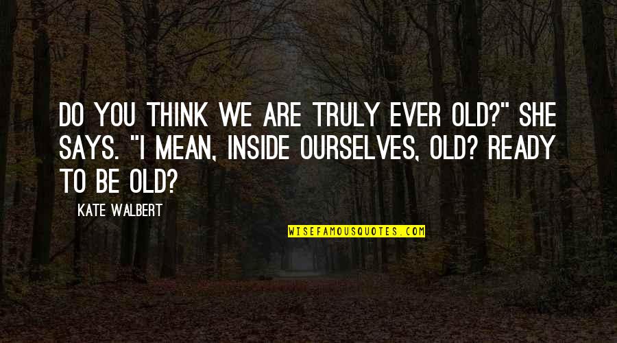 Sarangapani Temple Quotes By Kate Walbert: Do you think we are truly ever old?"