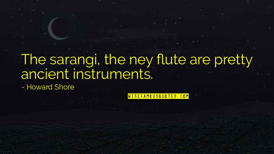 Sarangi Quotes By Howard Shore: The sarangi, the ney flute are pretty ancient
