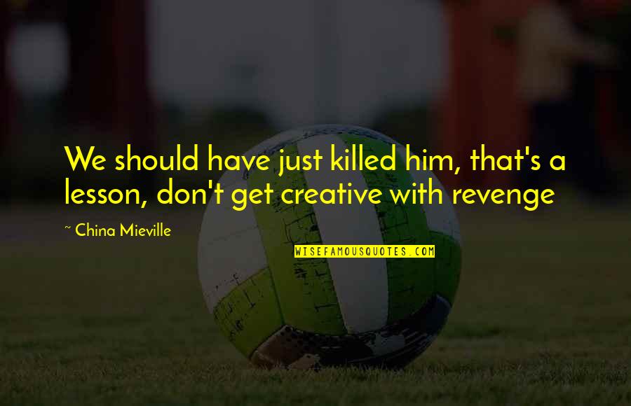 Sarann Quotes By China Mieville: We should have just killed him, that's a