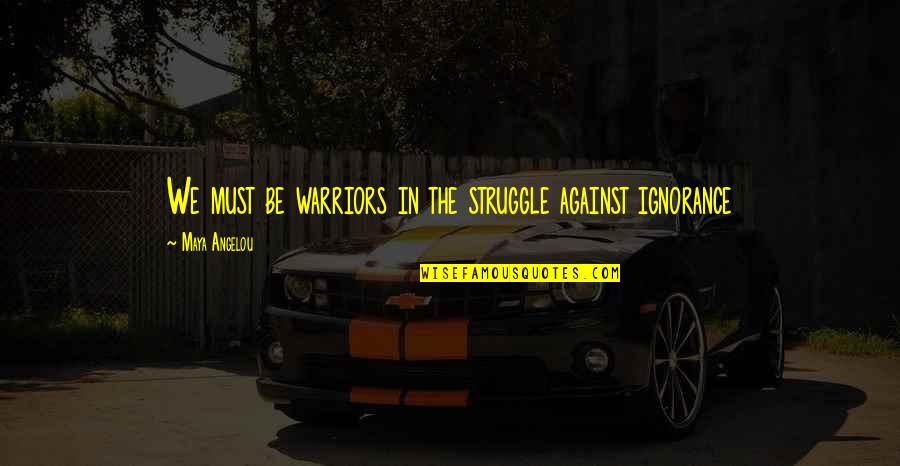 Saranne Lund Quotes By Maya Angelou: We must be warriors in the struggle against Saranne Lund Quotes By Maya Angelou: We must be warriors in the struggle against