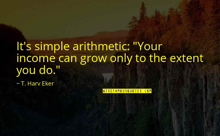 Sarant Cadillac Quotes By T. Harv Eker: It's simple arithmetic: "Your income can grow only