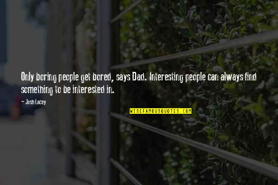 Sarantis Papachristopoulos Quotes By Josh Lacey: Only boring people get bored, says Dad. Interesting Sarantis Papachristopoulos Quotes By Josh Lacey: Only boring people get bored, says Dad. Interesting