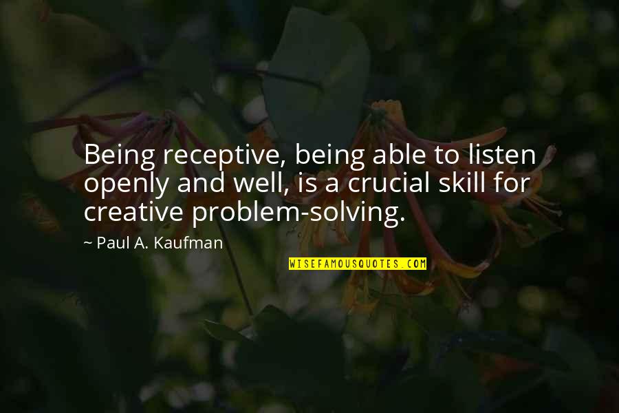 Sarantos Heaven Quotes By Paul A. Kaufman: Being receptive, being able to listen openly and Sarantos Heaven Quotes By Paul A. Kaufman: Being receptive, being able to listen openly and