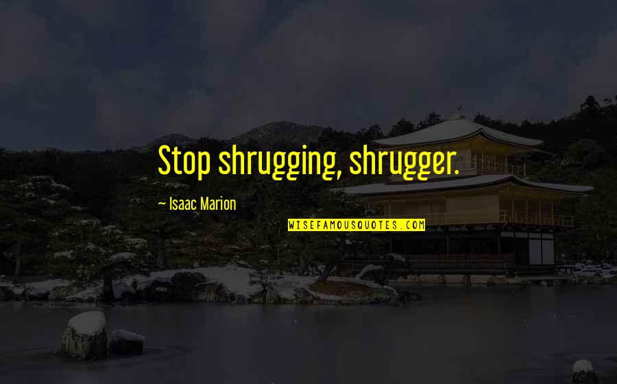 Saranya Iamphan Quotes By Isaac Marion: Stop shrugging, shrugger.