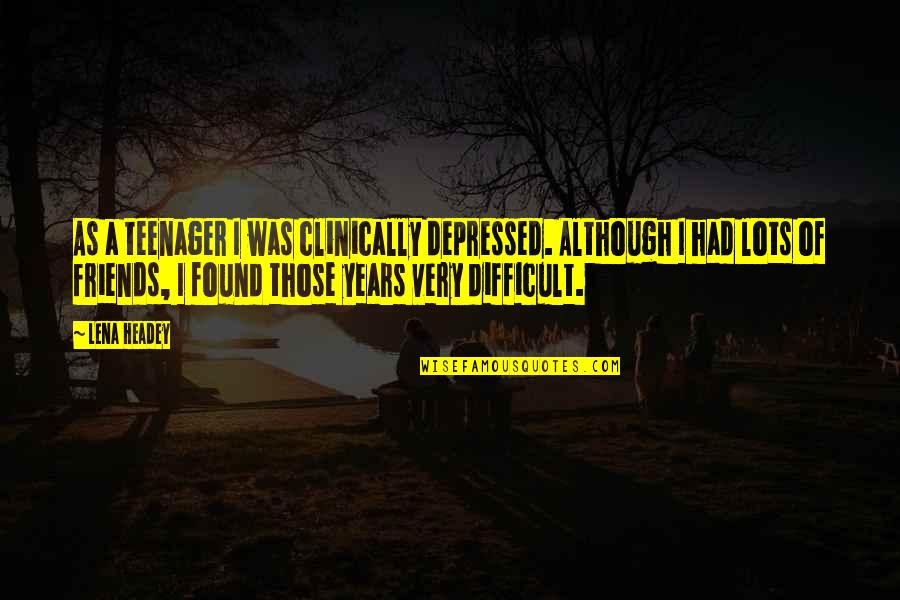 Sarap Maging Bata Quotes By Lena Headey: As a teenager I was clinically depressed. Although Sarap Maging Bata Quotes By Lena Headey: As a teenager I was clinically depressed. Although