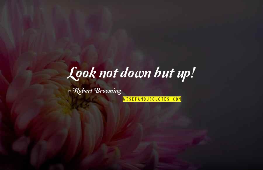 Sararas Little Shop Quotes By Robert Browning: Look not down but up! Sararas Little Shop Quotes By Robert Browning: Look not down but up!