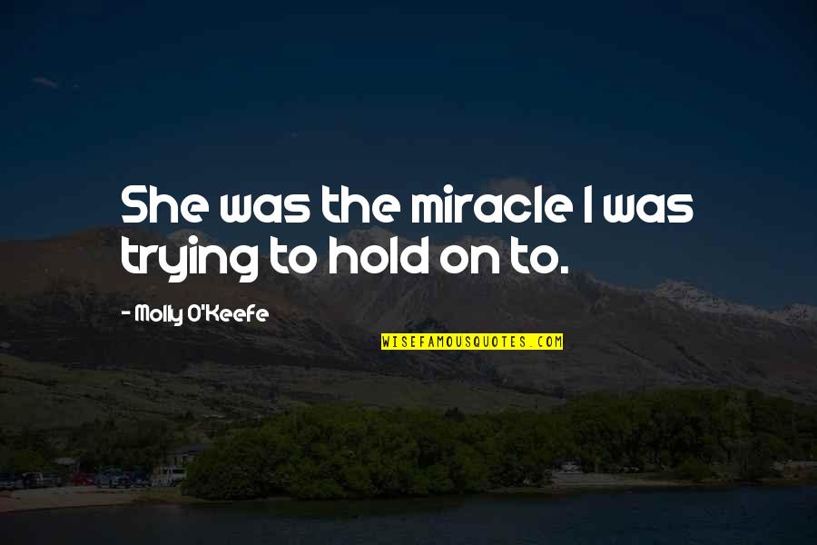 Sararra Quotes By Molly O'Keefe: She was the miracle I was trying to Sararra Quotes By Molly O'Keefe: She was the miracle I was trying to
