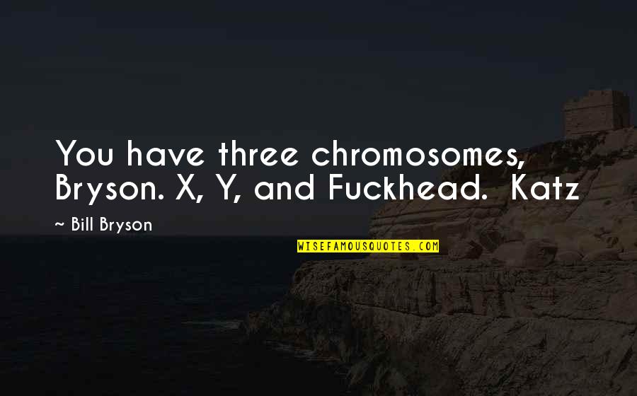 Saras Dewi Quotes By Bill Bryson: You have three chromosomes, Bryson. X, Y, and