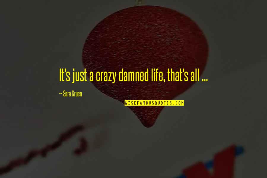Sara's Quotes By Sara Gruen: It's just a crazy damned life, that's all Sara's Quotes By Sara Gruen: It's just a crazy damned life, that's all