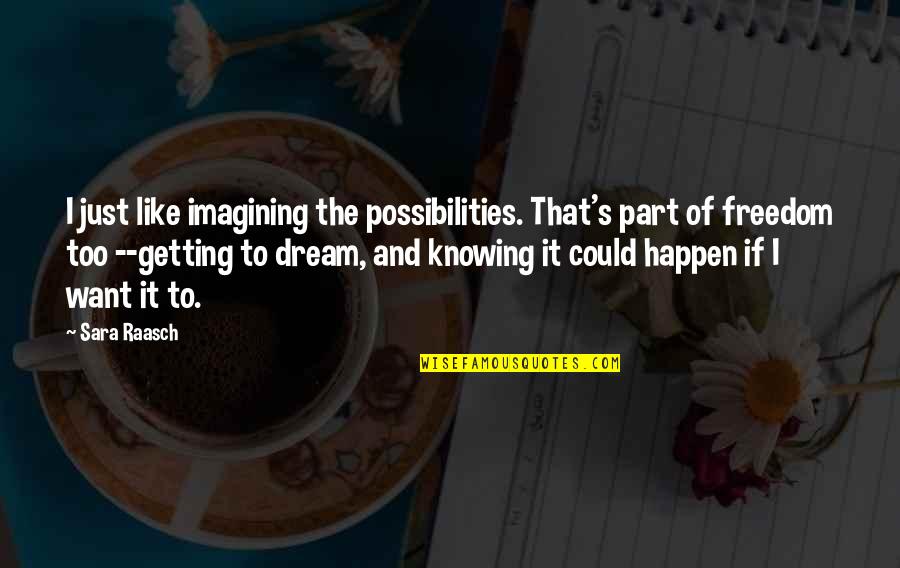 Sara's Quotes By Sara Raasch: I just like imagining the possibilities. That's part Sara's Quotes By Sara Raasch: I just like imagining the possibilities. That's part