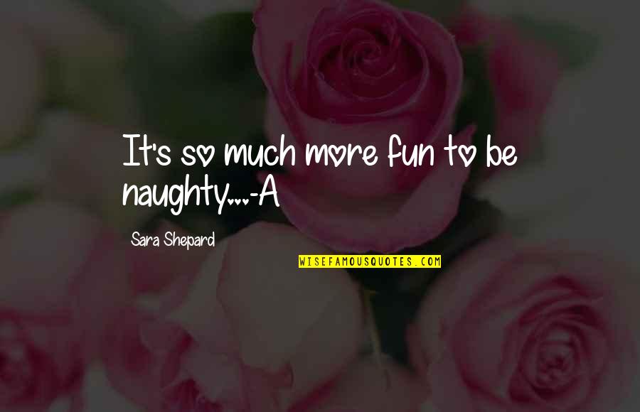 Sara's Quotes By Sara Shepard: It's so much more fun to be naughty...-A Sara's Quotes By Sara Shepard: It's so much more fun to be naughty...-A