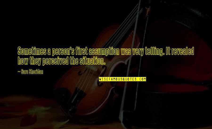 Sara's Quotes By Sara Sheridan: Sometimes a person's first assumption was very telling. Sara's Quotes By Sara Sheridan: Sometimes a person's first assumption was very telling.