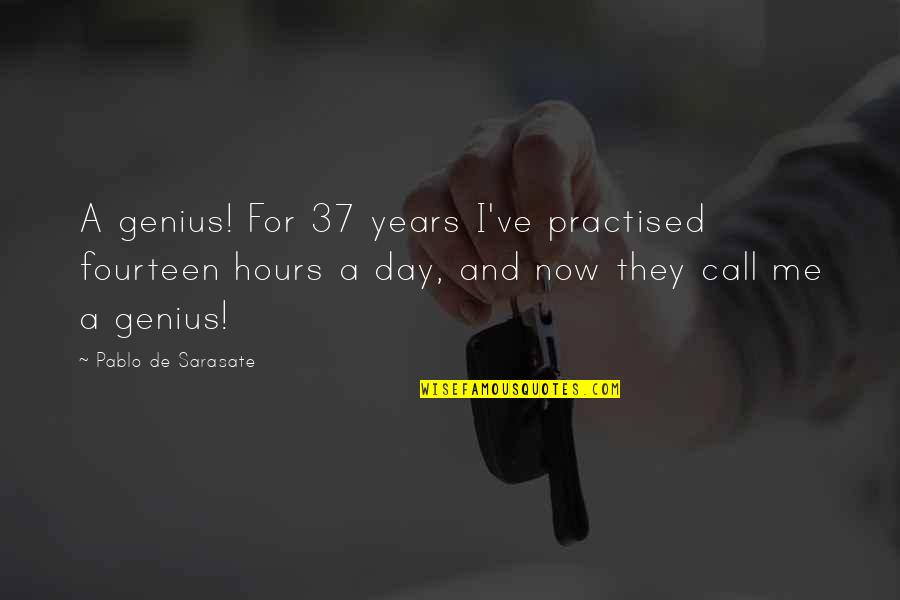 Sarasate Quotes By Pablo De Sarasate: A genius! For 37 years I've practised fourteen