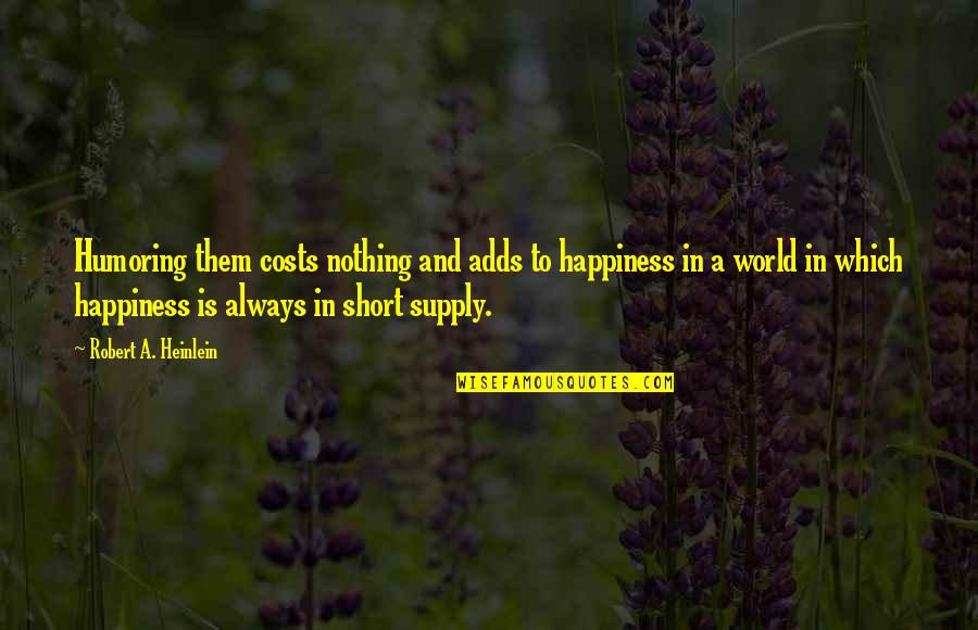 Sarasinorum Quotes By Robert A. Heinlein: Humoring them costs nothing and adds to happiness Sarasinorum Quotes By Robert A. Heinlein: Humoring them costs nothing and adds to happiness