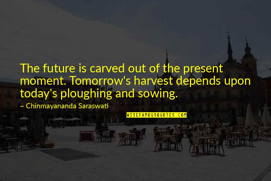Saraswati Quotes By Chinmayananda Saraswati: The future is carved out of the present Saraswati Quotes By Chinmayananda Saraswati: The future is carved out of the present