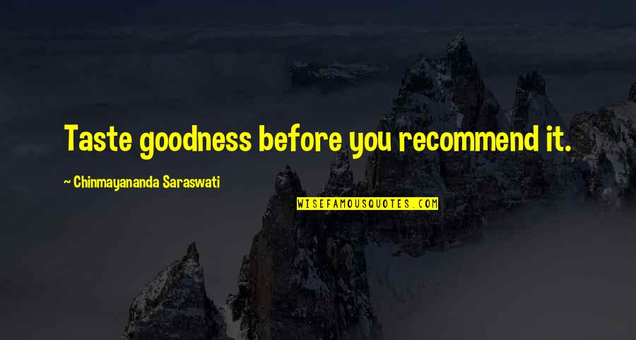 Saraswati Quotes By Chinmayananda Saraswati: Taste goodness before you recommend it. Saraswati Quotes By Chinmayananda Saraswati: Taste goodness before you recommend it.