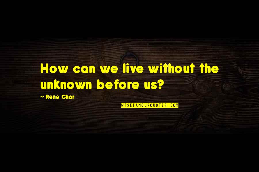 Sarathi Vahan Quotes By Rene Char: How can we live without the unknown before