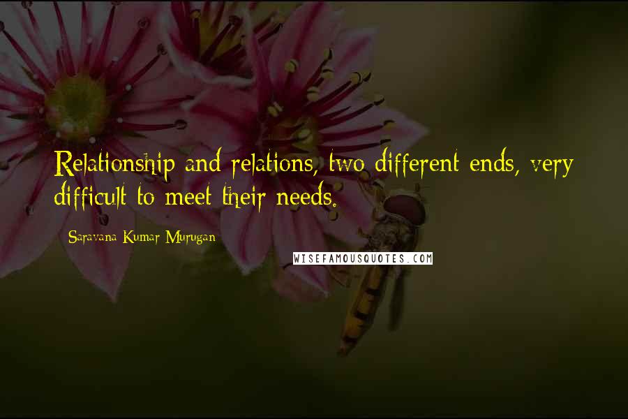 Saravana Kumar Murugan quotes: Relationship and relations, two different ends, very difficult to meet their needs.