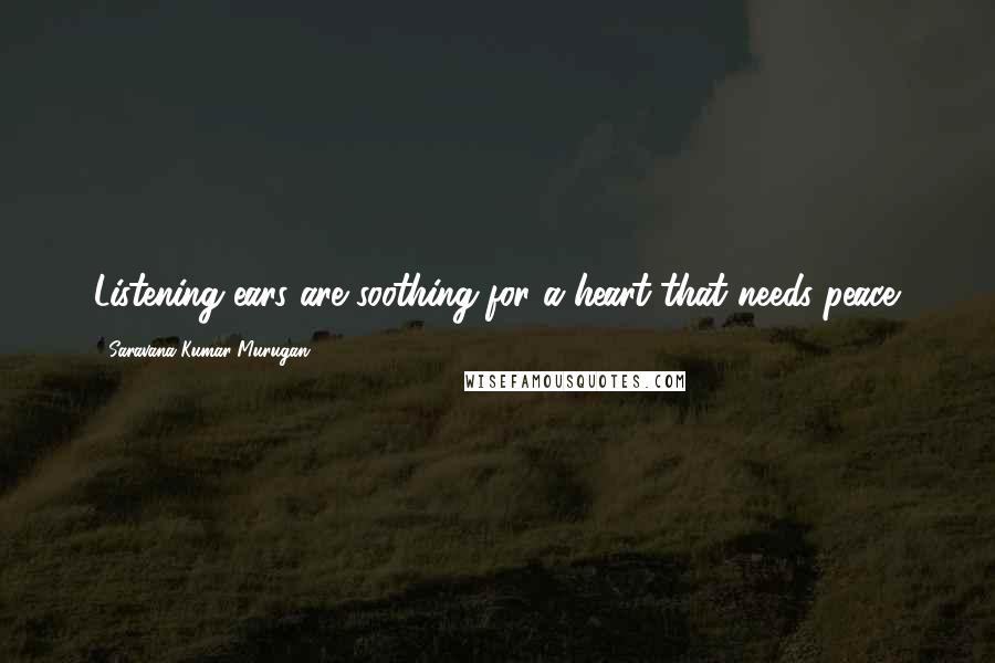 Saravana Kumar Murugan quotes: Listening ears are soothing for a heart that needs peace.